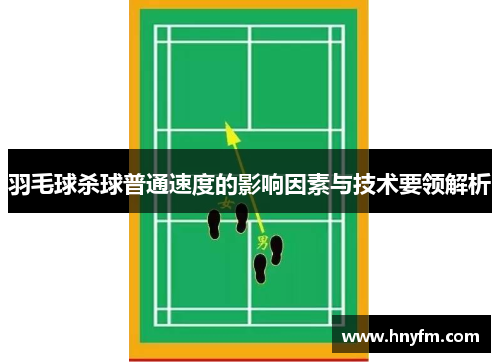 羽毛球杀球普通速度的影响因素与技术要领解析