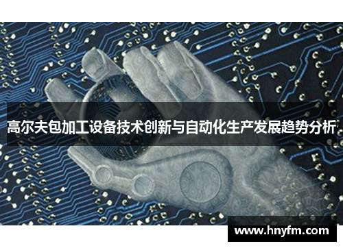高尔夫包加工设备技术创新与自动化生产发展趋势分析