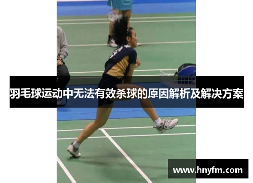 羽毛球运动中无法有效杀球的原因解析及解决方案