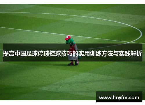 提高中国足球停球控球技巧的实用训练方法与实践解析