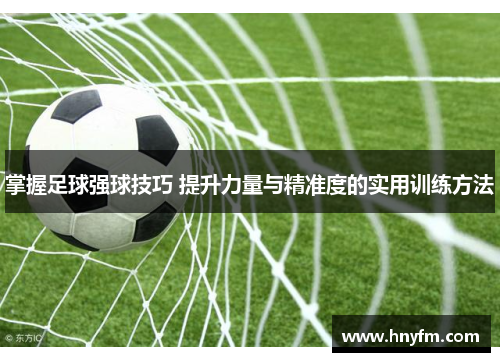 掌握足球强球技巧 提升力量与精准度的实用训练方法