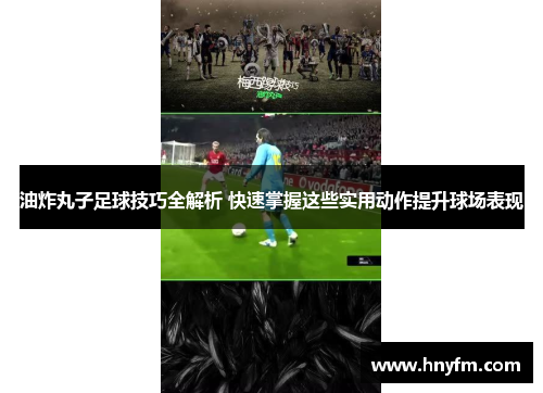 油炸丸子足球技巧全解析 快速掌握这些实用动作提升球场表现