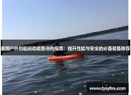 美国户外划船运动装备选购指南：提升性能与安全的必备装备推荐