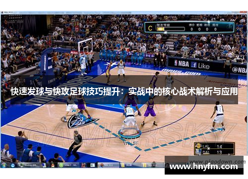 快速发球与快攻足球技巧提升：实战中的核心战术解析与应用