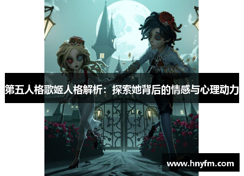 第五人格歌姬人格解析：探索她背后的情感与心理动力