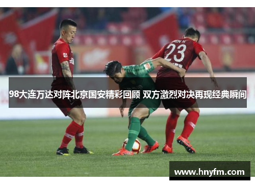 98大连万达对阵北京国安精彩回顾 双方激烈对决再现经典瞬间