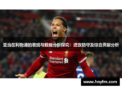 亚当在利物浦的表现与数据分析探究：进攻防守及综合贡献分析