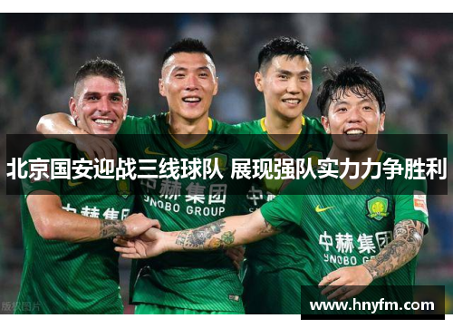 北京国安迎战三线球队 展现强队实力力争胜利