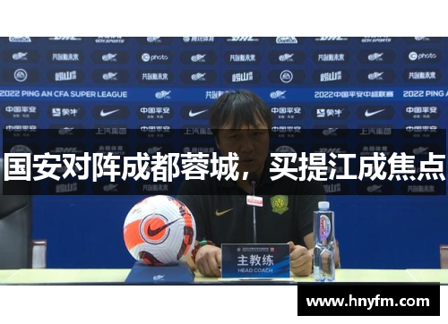 国安对阵成都蓉城，买提江成焦点