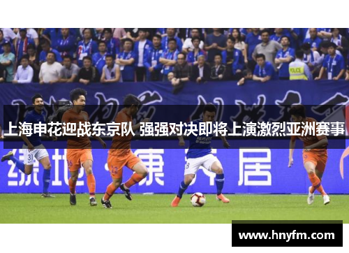 上海申花迎战东京队 强强对决即将上演激烈亚洲赛事