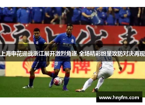 上海申花迎战浙江展开激烈角逐 全场精彩纷呈攻防对决再现
