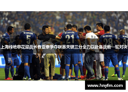 上海绿地申花迎战长春亚泰争夺联赛关键三分全力以赴备战新一轮对决