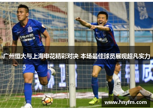 广州恒大与上海申花精彩对决 本场最佳球员展现超凡实力