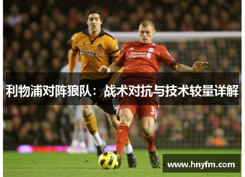 利物浦对阵狼队：战术对抗与技术较量详解