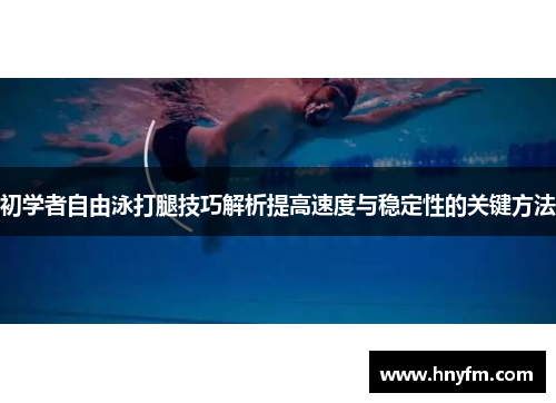 初学者自由泳打腿技巧解析提高速度与稳定性的关键方法