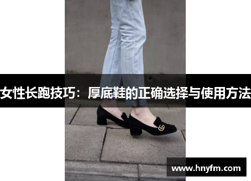 女性长跑技巧：厚底鞋的正确选择与使用方法
