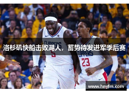 洛杉矶快船击败湖人，蓄势待发进军季后赛