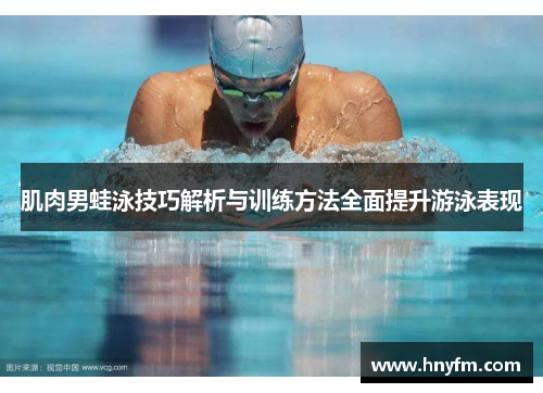 肌肉男蛙泳技巧解析与训练方法全面提升游泳表现