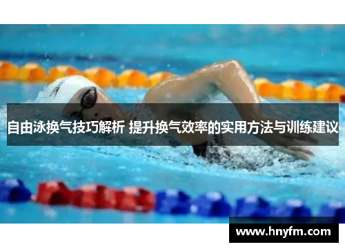 自由泳换气技巧解析 提升换气效率的实用方法与训练建议