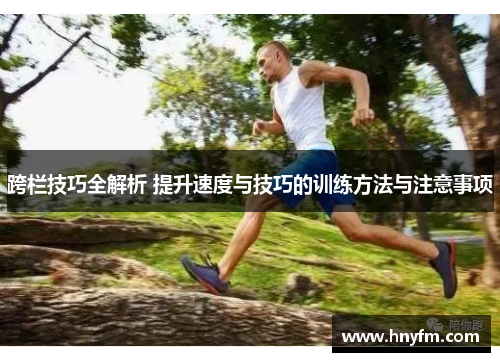 跨栏技巧全解析 提升速度与技巧的训练方法与注意事项