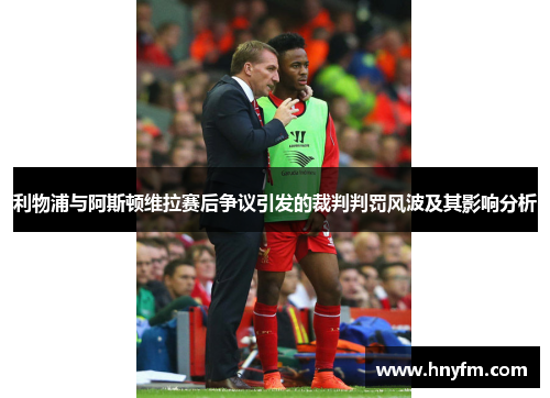 利物浦与阿斯顿维拉赛后争议引发的裁判判罚风波及其影响分析