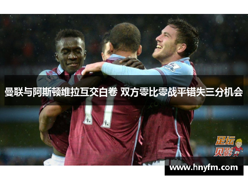 曼联与阿斯顿维拉互交白卷 双方零比零战平错失三分机会