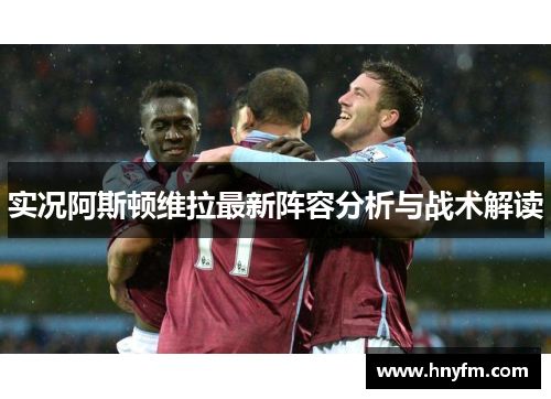 实况阿斯顿维拉最新阵容分析与战术解读